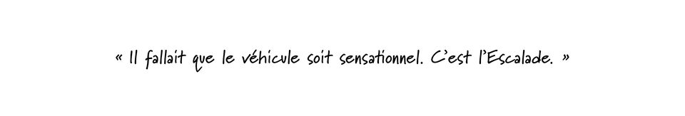 Phil Kucera dit : Il fallait que le véhicule soit sensationnel. C’est l’Escalade.