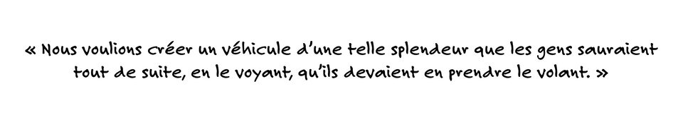 Michelle Killen dit : Nous voulions créer un véhicule d’une telle splendeur que les gens sauraient tout de suite, en le voyant, qu’ils devaient en prendre le volant.